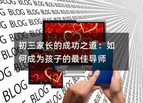 初三家長的成功之道:如何成為孩子的最佳導師