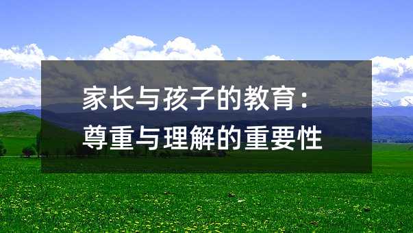 家長與孩子的教育:尊重與理解的重要性