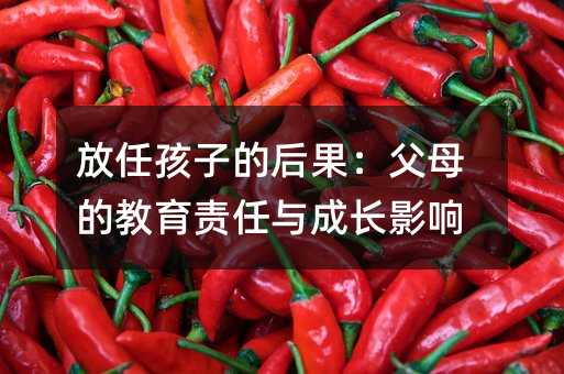 放任孩子的后果:父母的教育責任與成長影響