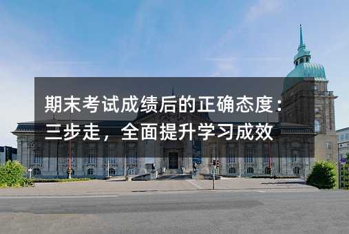 期末考試成績后的正確態度:三步走,全面提升學習成效