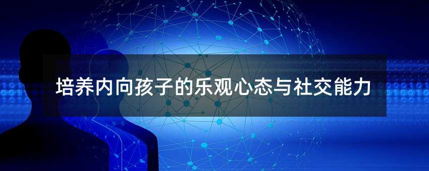 培養內向孩子的樂觀心態與社交能力