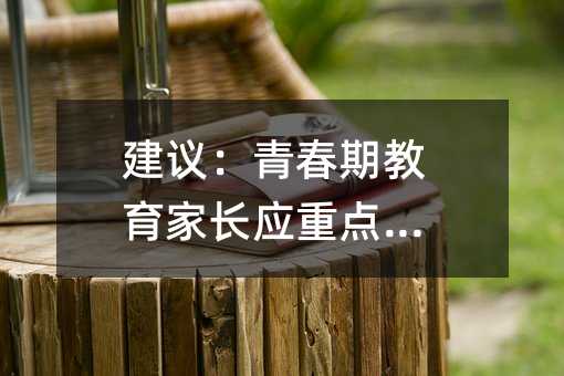 建議:青春期教育家長應(yīng)重點關(guān)注