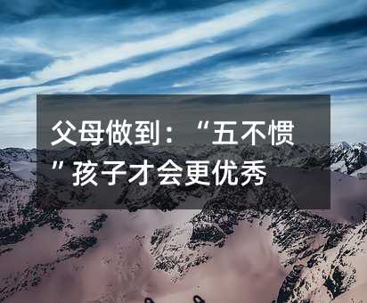 父母做到:“五不慣”孩子才會更優秀