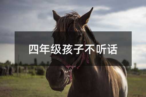 四年級(jí)孩子不聽(tīng)話(huà)