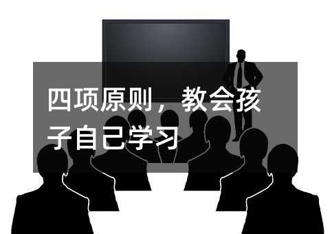 四項(xiàng)原則,教會(huì)孩子自己學(xué)習(xí)