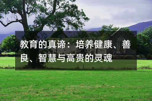 教育的真諦:培養健康、善良、智慧與高貴的靈魂