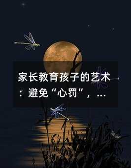 家長教育孩子的藝術:避免“心罰”,培養健康心靈