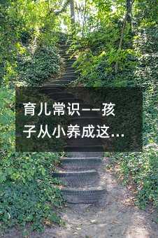 育兒常識——孩子從小養成這些習慣,一輩子受用不盡!