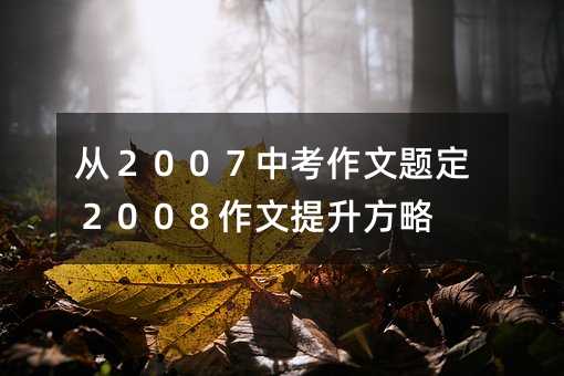 從2007中考作文題定2008作文提升方略
