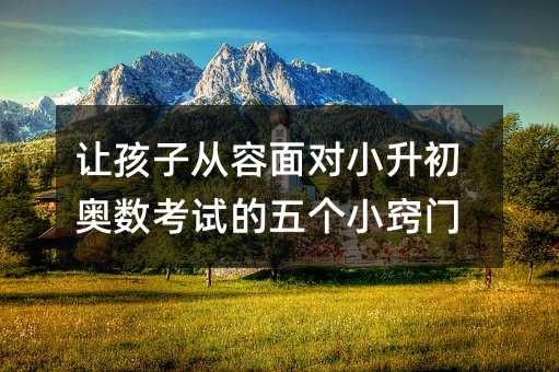 讓孩子從容面對小升初奧數考試的五個小竅門