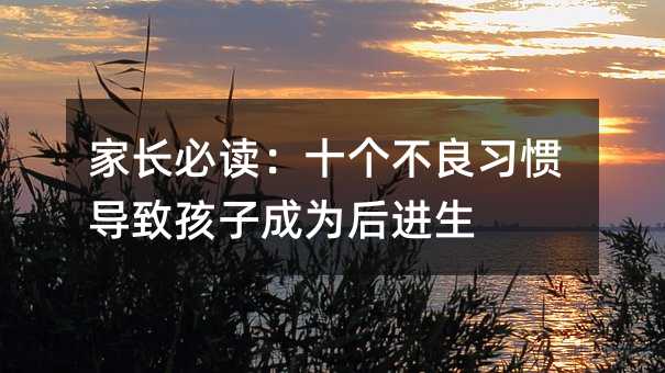 家長必讀:十個不良習慣導致孩子成為后進生