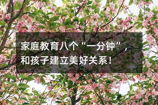 家庭教育八個“一分鐘”,和孩子建立美好關系!