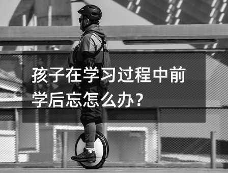 孩子在學習過程中前學后忘怎么辦?