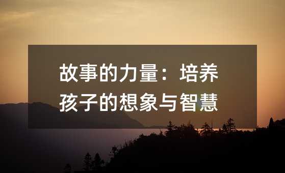 故事的力量:培養(yǎng)孩子的想象與智慧
