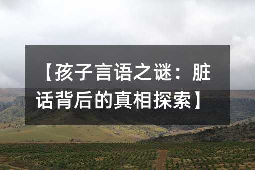 【孩子言語之謎:臟話背后的真相探索】
