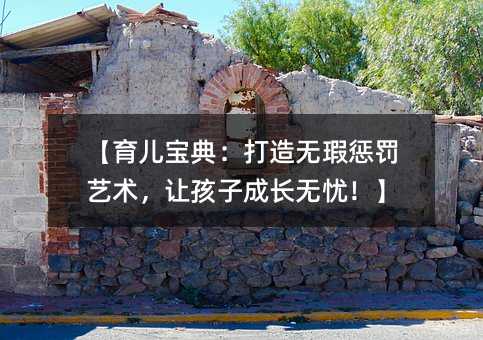 【育兒寶典:打造無瑕懲罰藝術(shù),讓孩子成長無憂!】