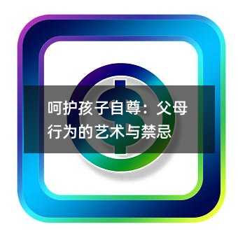 呵護孩子自尊:父母行為的藝術(shù)與禁忌