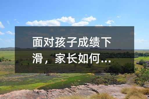 面對孩子成績下滑,家長如何應對