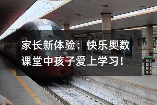 家長新體驗:快樂奧數課堂中孩子愛上學習!