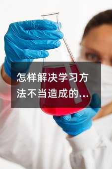 怎樣解決學(xué)習(xí)方法不當(dāng)造成的后果