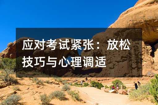 應(yīng)對考試緊張:放松技巧與心理調(diào)適