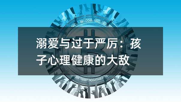 溺愛與過于嚴厲:孩子心理健康的大敵
