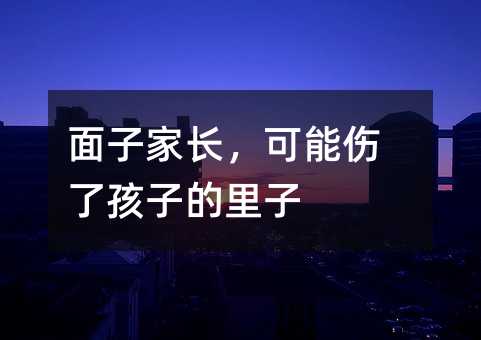 面子家長,可能傷了孩子的里子