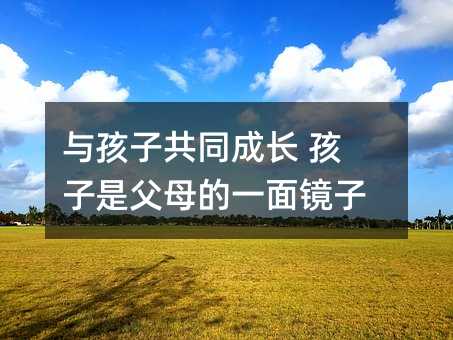 與孩子共同成長 孩子是父母的一面鏡子