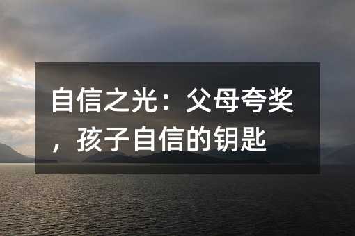 自信之光:父母夸獎,孩子自信的鑰匙