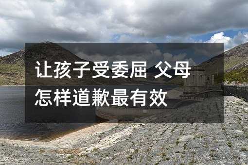 讓孩子受委屈 父母怎樣道歉最有效