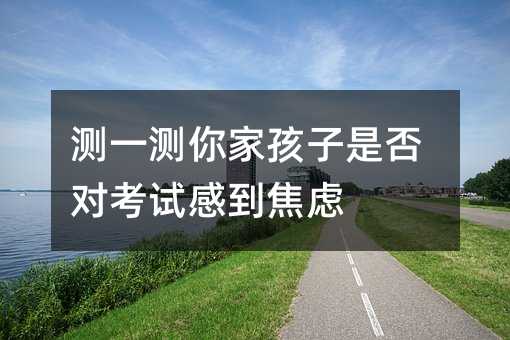 測一測你家孩子是否對考試感到焦慮