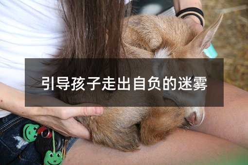引導(dǎo)孩子走出自負(fù)的迷霧