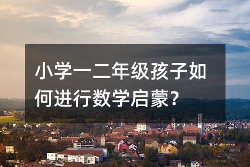小學一二年級孩子如何進行數學啟蒙?
