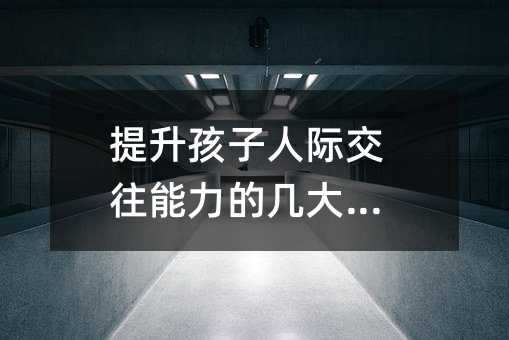 提升孩子人際交往能力的幾大誤區