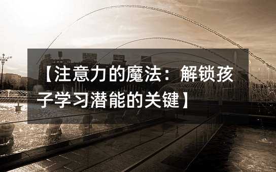 【注意力的魔法:解鎖孩子學習潛能的關鍵】