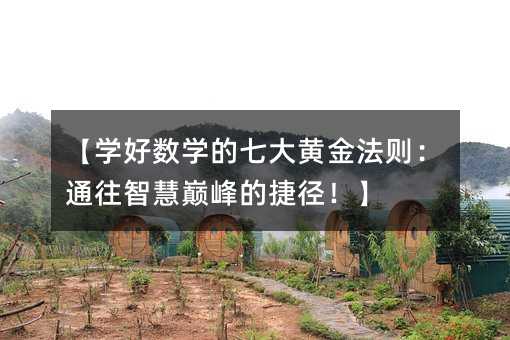 【學(xué)好數(shù)學(xué)的七大黃金法則:通往智慧巔峰的捷徑!】