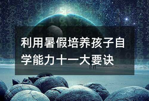 利用暑假培養孩子自學能力十一大要訣