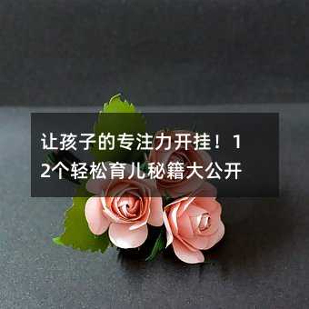 讓孩子的專注力開掛!12個輕松育兒秘籍大公開