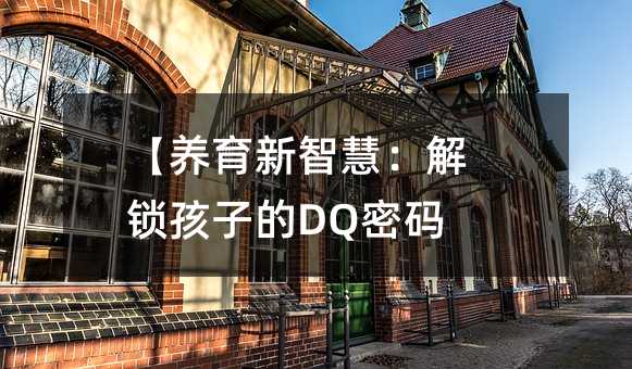 【養(yǎng)育新智慧:解鎖孩子的DQ密碼】