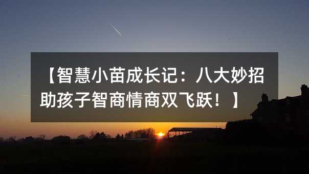 【智慧小苗成長記:八大妙招助孩子智商情商雙飛躍!】