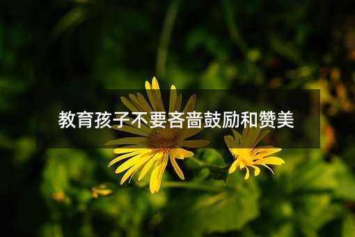 教育孩子不要吝嗇鼓勵和贊美
