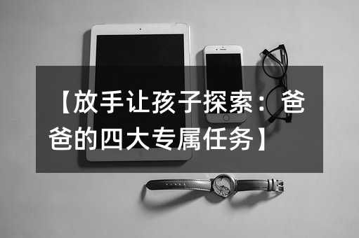 【放手讓孩子探索:爸爸的四大專屬任務】