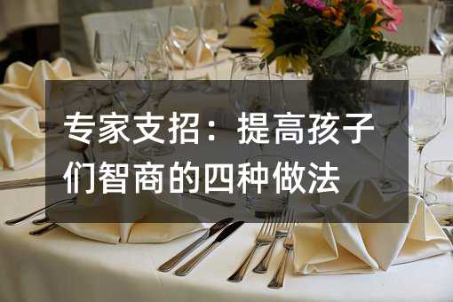 專家支招:提高孩子們智商的四種做法