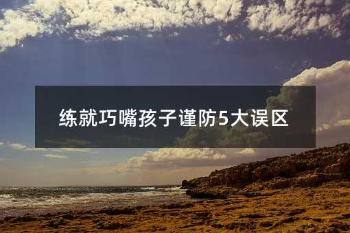 練就巧嘴孩子謹防5大誤區