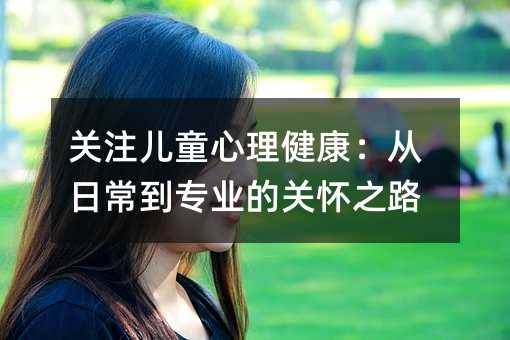 關注兒童心理健康:從日常到專業的關懷之路