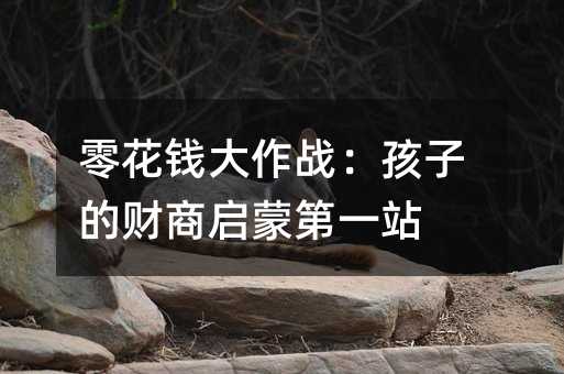 零花錢大作戰:孩子的財商啟蒙第一站