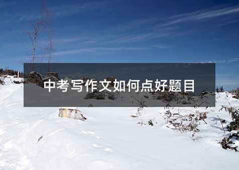中考寫作文如何點好題目