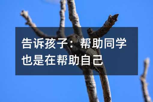 告訴孩子:幫助同學也是在幫助自己