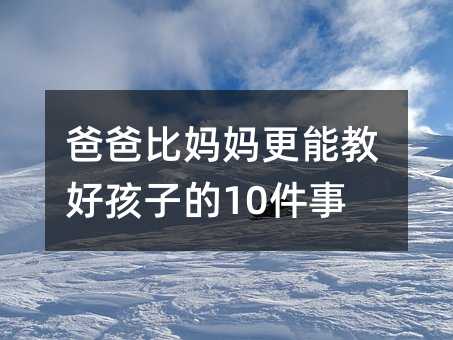 爸爸比媽媽更能教好孩子的10件事
