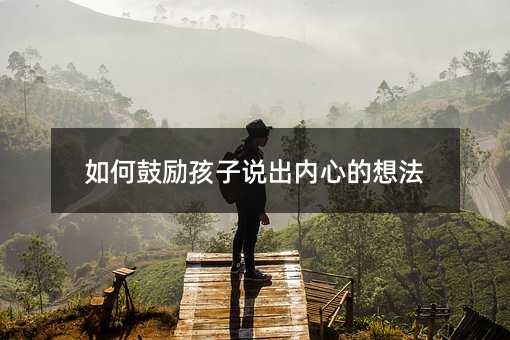 如何鼓勵孩子說出內心的想法